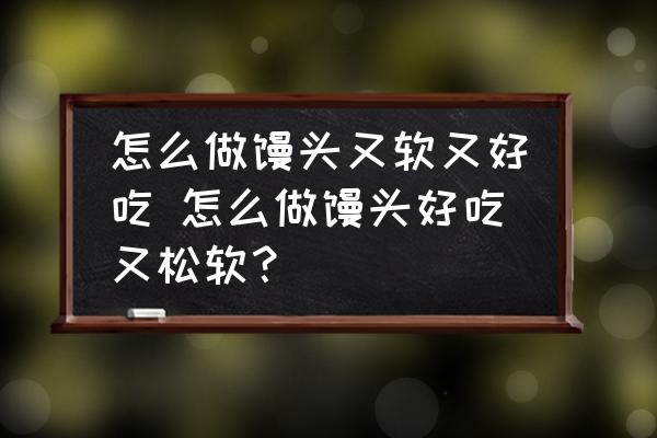 怎么做饅頭又軟又好吃 怎么做饅頭好吃又松軟？