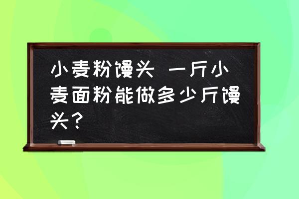小麥粉饅頭 一斤小麥面粉能做多少斤饅頭？