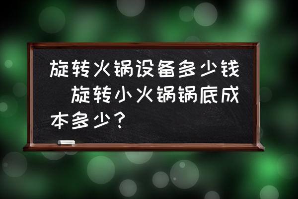 旋轉火鍋設備多少錢(旋轉小火鍋鍋底成本多少？)