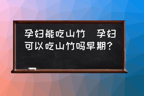 孕婦能吃山竹(孕婦可以吃山竹嗎早期？)