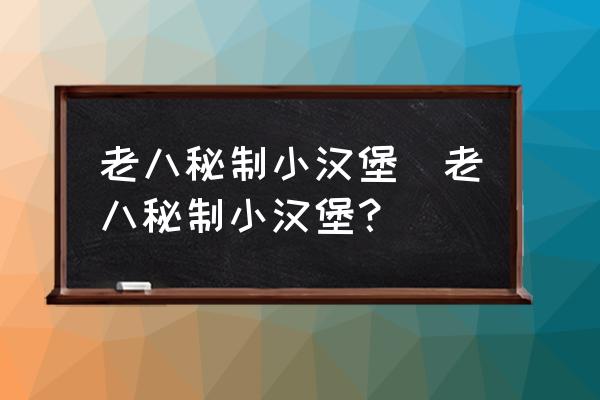 老八秘制小漢堡(老八秘制小漢堡？)