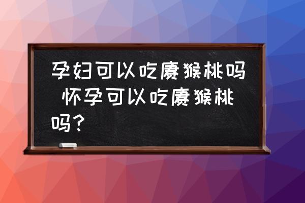 孕婦可以吃獼猴桃嗎 懷孕可以吃獼猴桃嗎？