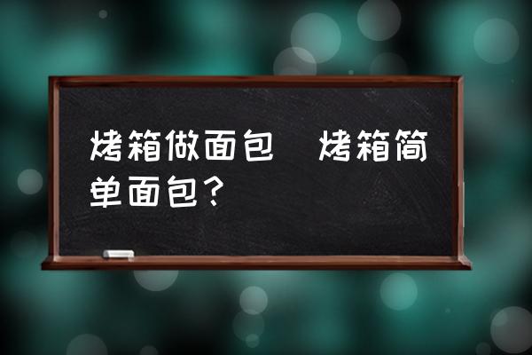 烤箱做面包(烤箱簡(jiǎn)單面包？)