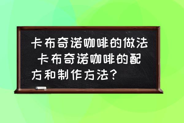 卡布奇諾咖啡的做法 卡布奇諾咖啡的配方和制作方法？