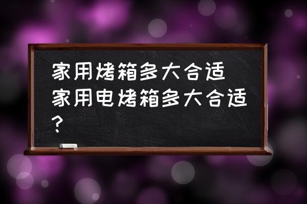 家用烤箱多大合適 家用電烤箱多大合適？