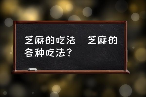 芝麻的吃法(芝麻的各種吃法？)