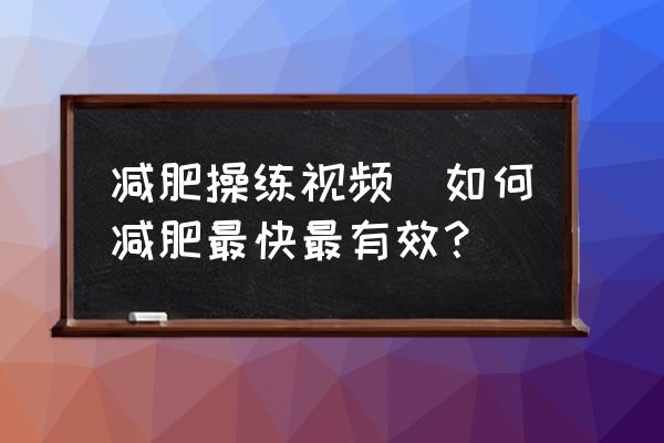 減肥操練視頻(如何減肥最快最有效？)