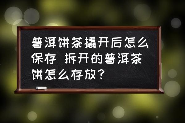 普洱餅茶撬開后怎么保存 拆開的普洱茶餅怎么存放？