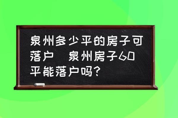泉州多少平的房子可落戶(泉州房子60平能落戶嗎？)
