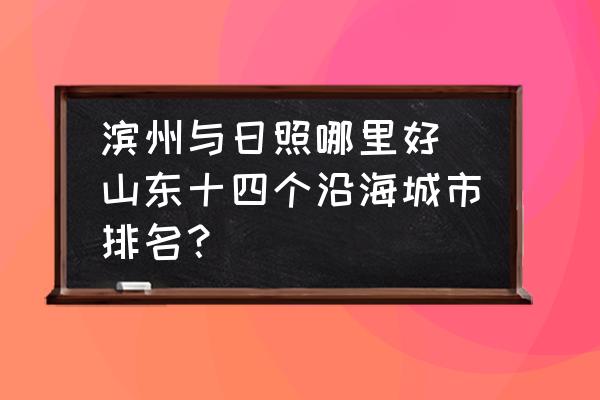濱州與日照哪里好 山東十四個沿海城市排名？