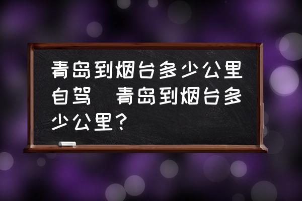 青島到煙臺多少公里自駕(青島到煙臺多少公里？)