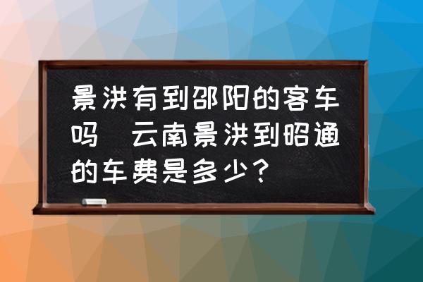 景洪有到邵陽的客車嗎(云南景洪到昭通的車費(fèi)是多少？)