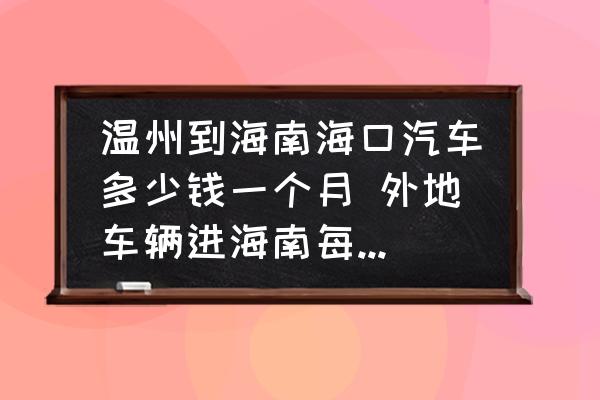 溫州到海南海口汽車多少錢一個月 外地車輛進(jìn)海南每天交多少費用？