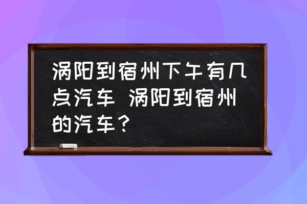 渦陽到宿州下午有幾點汽車 渦陽到宿州的汽車？
