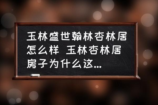 玉林盛世翰林杏林居怎么樣 玉林杏林居房子為什么這么便宜？