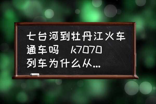 七臺河到牡丹江火車通車嗎(k7070列車為什么從牡丹江取消了？)