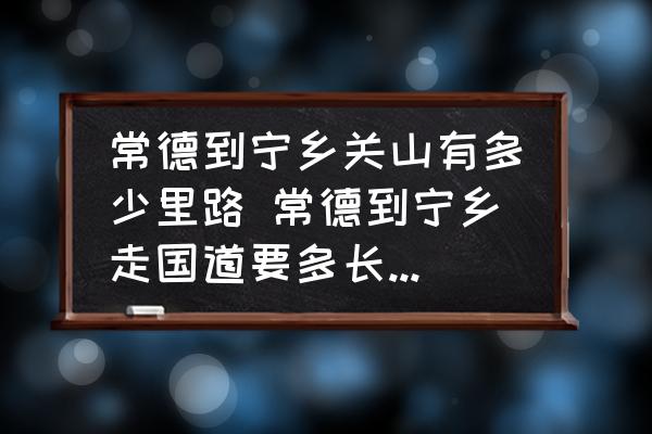 常德到寧鄉(xiāng)關(guān)山有多少里路 常德到寧鄉(xiāng)走國道要多長時間？高速多長時間？