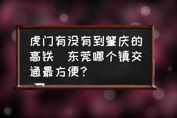 虎門有沒有到肇慶的高鐵(東莞哪個鎮(zhèn)交通最方便？)