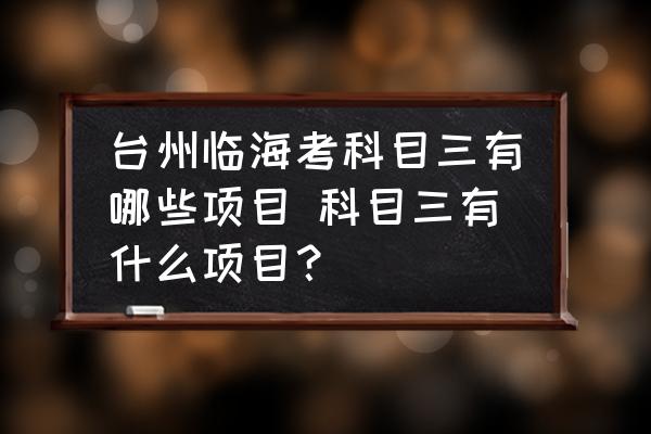 臺州臨海考科目三有哪些項目 科目三有什么項目？
