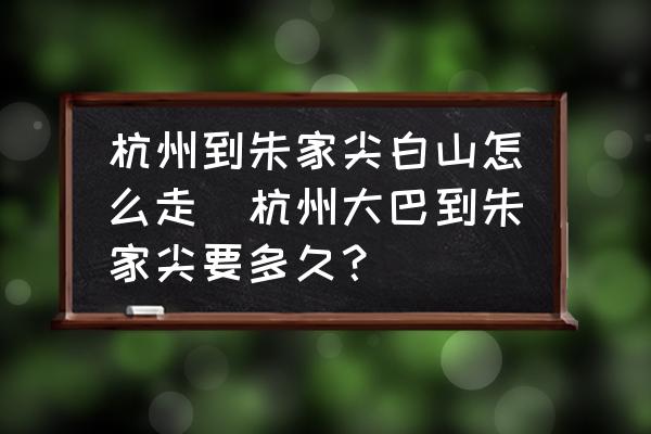 杭州到朱家尖白山怎么走(杭州大巴到朱家尖要多久？)