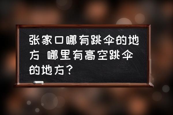 張家口哪有跳傘的地方 哪里有高空跳傘的地方？