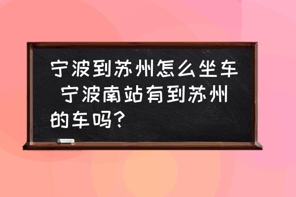 寧波到蘇州怎么坐車 寧波南站有到蘇州的車嗎？