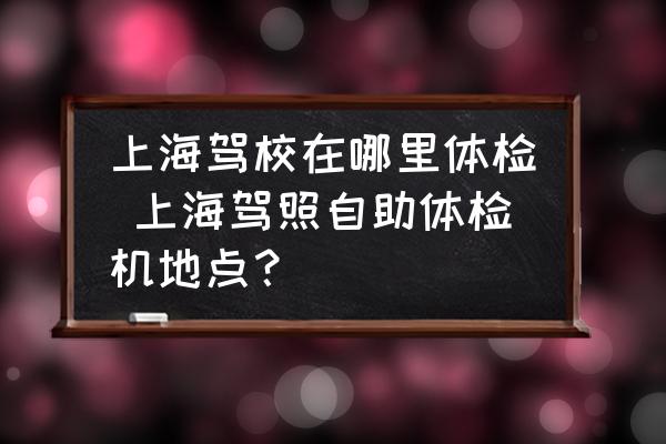 上海駕校在哪里體檢 上海駕照自助體檢機(jī)地點(diǎn)？