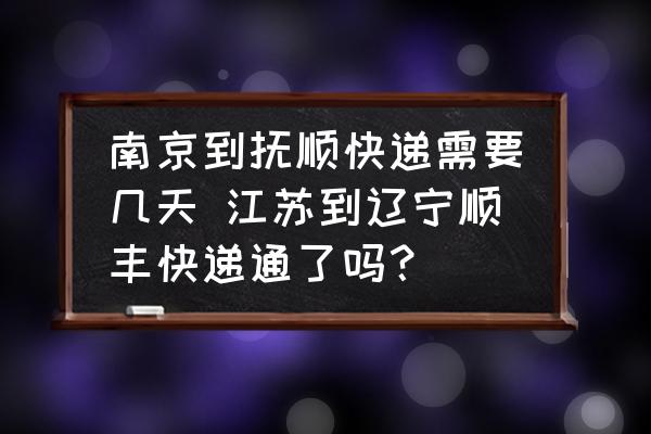 南京到撫順快遞需要幾天 江蘇到遼寧順豐快遞通了嗎？