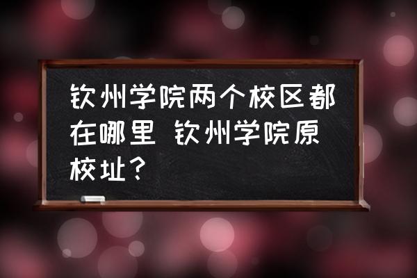 欽州學(xué)院兩個(gè)校區(qū)都在哪里 欽州學(xué)院原校址？