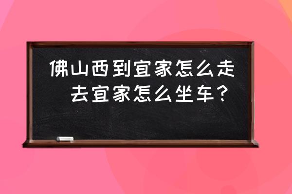 佛山西到宜家怎么走(去宜家怎么坐車？)