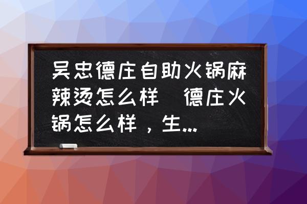 吳忠德莊自助火鍋麻辣燙怎么樣(德莊火鍋怎么樣，生意好不好？)