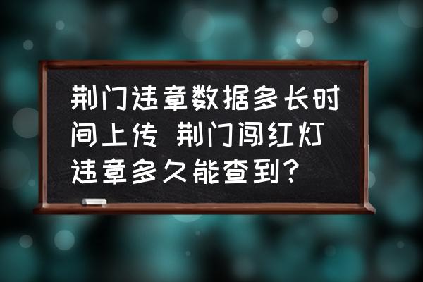 荊門違章數據多長時間上傳 荊門闖紅燈違章多久能查到？