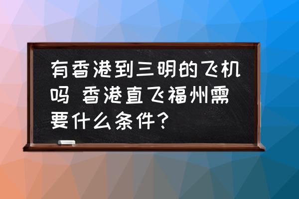 有香港到三明的飛機嗎 香港直飛福州需要什么條件？