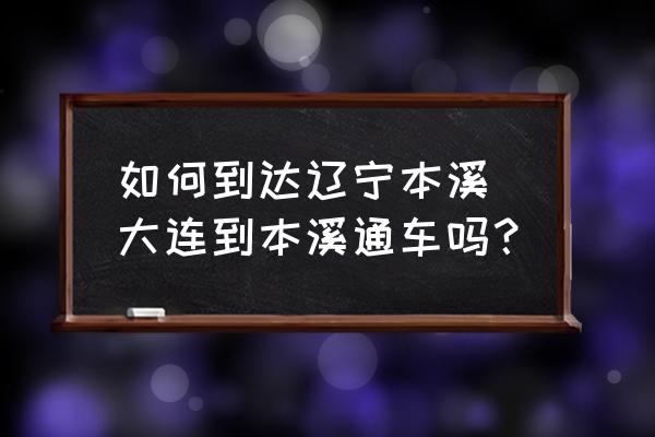 如何到達遼寧本溪 大連到本溪通車嗎？