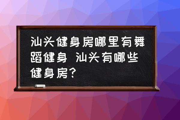 汕頭健身房哪里有舞蹈健身 汕頭有哪些健身房？