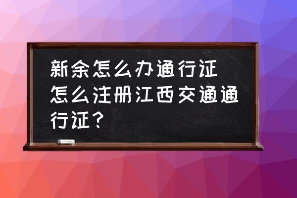 新余怎么辦通行證 怎么注冊(cè)江西交通通行證？