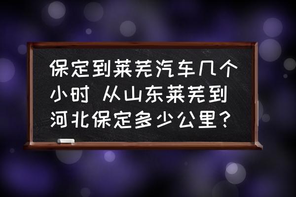 保定到萊蕪汽車(chē)幾個(gè)小時(shí) 從山東萊蕪到河北保定多少公里？