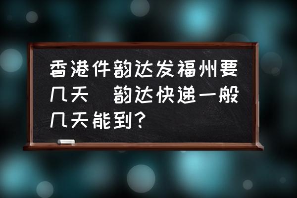 香港件韻達(dá)發(fā)福州要幾天(韻達(dá)快遞一般幾天能到？)