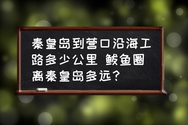 秦皇島到營(yíng)口沿海工路多少公里 鲅魚(yú)圈離秦皇島多遠(yuǎn)？