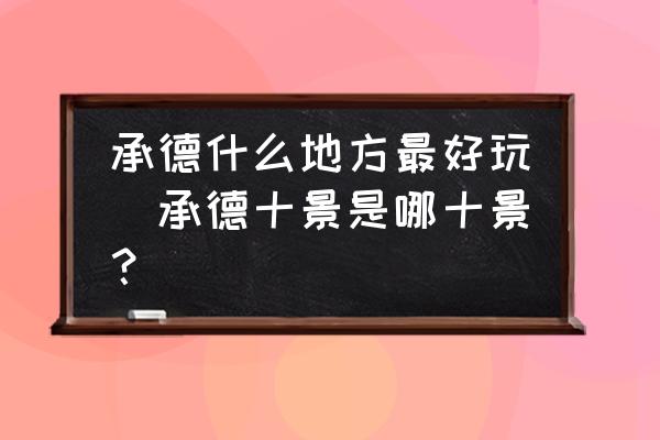 承德什么地方最好玩(承德十景是哪十景？)