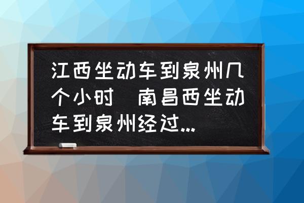 江西坐動車到泉州幾個小時(南昌西坐動車到泉州經過哪些地方？)