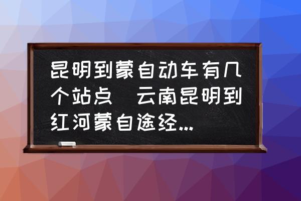 昆明到蒙自動車有幾個站點(云南昆明到紅河蒙自途經哪些地方？)
