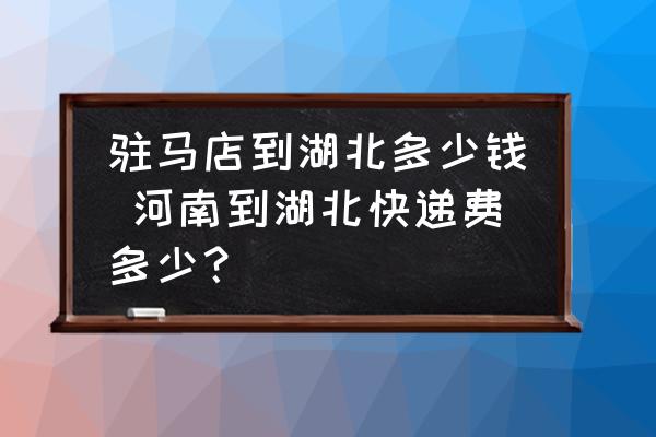 駐馬店到湖北多少錢 河南到湖北快遞費多少？