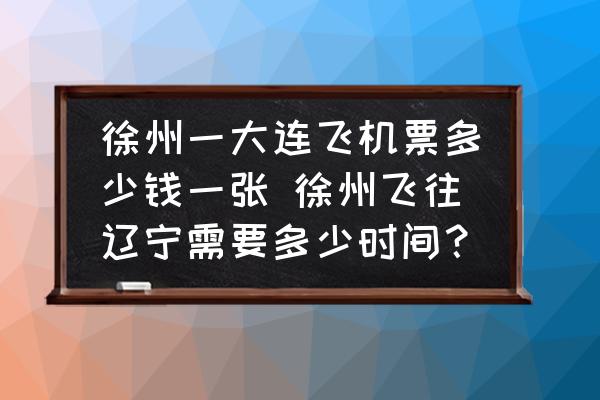 徐州一大連飛機票多少錢一張 徐州飛往遼寧需要多少時間？