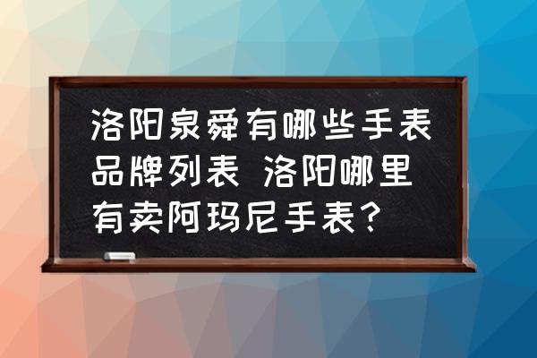 洛陽(yáng)泉舜有哪些手表品牌列表 洛陽(yáng)哪里有賣阿瑪尼手表？
