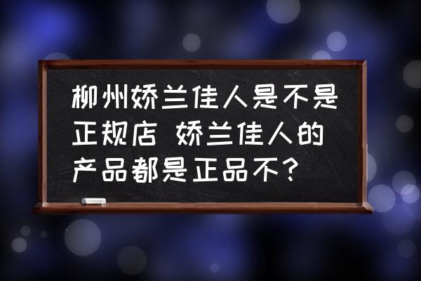 柳州嬌蘭佳人是不是正規店 嬌蘭佳人的產品都是正品不？