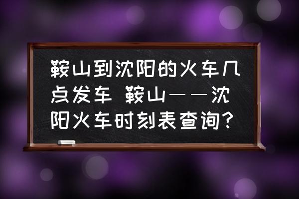 鞍山到沈陽的火車幾點發車 鞍山――沈陽火車時刻表查詢？
