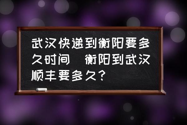 武漢快遞到衡陽(yáng)要多久時(shí)間(衡陽(yáng)到武漢順豐要多久？)