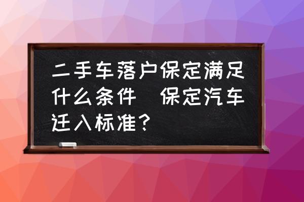 二手車落戶保定滿足什么條件(保定汽車遷入標準？)
