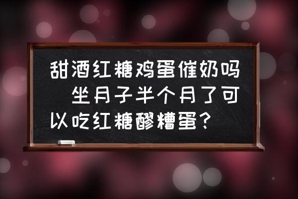 甜酒紅糖雞蛋催奶嗎(坐月子半個月了可以吃紅糖醪糟蛋？)